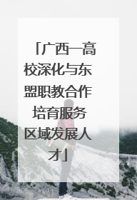 广西一高校深化与东盟职教合作 培育服务区域发展人才