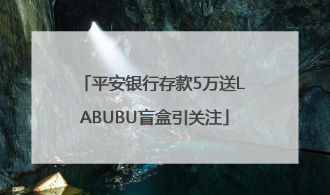 平安银行存款5万送LABUBU盲盒引关注