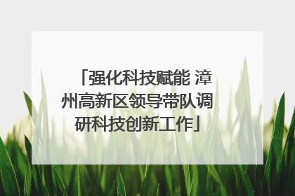 强化科技赋能 漳州高新区领导带队调研科技创新工作