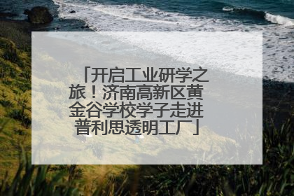 开启工业研学之旅！济南高新区黄金谷学校学子走进普利思透明工厂