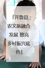 开鲁县：农文旅融合发展 擦亮乡村振兴底色
