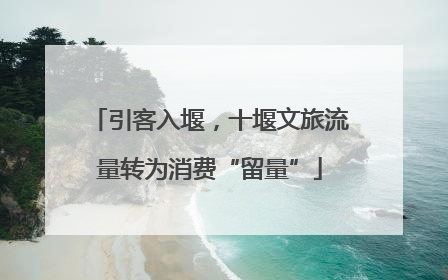 引客入堰，十堰文旅流量转为消费“留量”