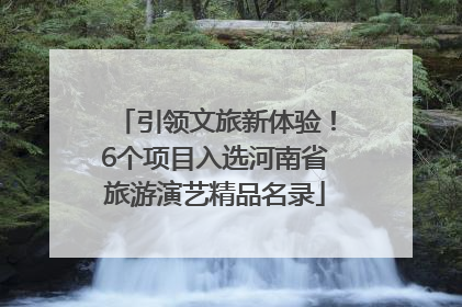引领文旅新体验！6个项目入选河南省旅游演艺精品名录