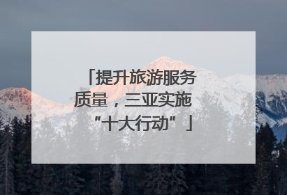 提升旅游服务质量，三亚实施“十大行动”