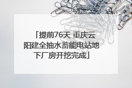 提前76天 重庆云阳建全抽水蓄能电站地下厂房开挖完成