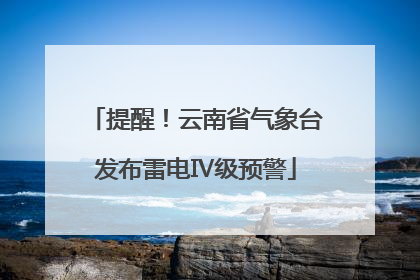 提醒！云南省气象台发布雷电Ⅳ级预警