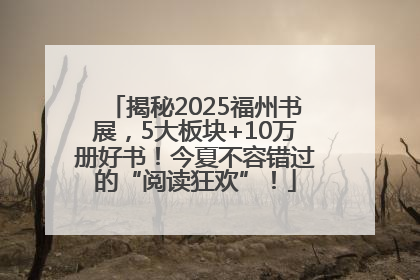 揭秘2025福州书展，5大板块+10万册好书！今夏不容错过的“阅读狂欢”！