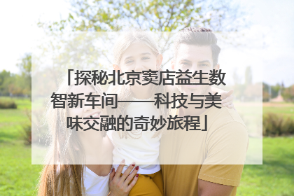 探秘北京窦店益生数智新车间——科技与美味交融的奇妙旅程