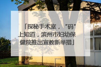 探秘手术室，“码”上知道，滨州市妇幼保健院推出宣教新举措