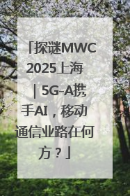 探谜MWC2025上海｜5G-A携手AI，移动通信业路在何方？