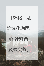 怀化：法治文化润民心 社科普及显实效