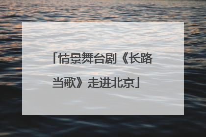 情景舞台剧《长路当歌》走进北京