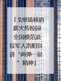 戈壁铸核盾 薪火传校园 全国模范退役军人洛阳宣讲“两弹一星”精神