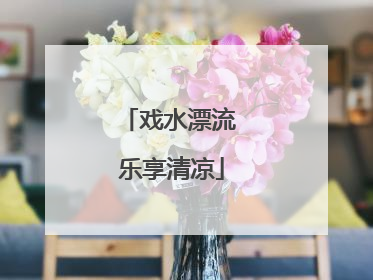 戏水漂流 乐享清凉