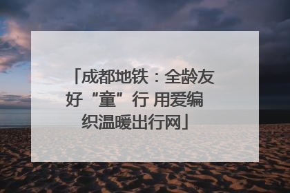 成都地铁：全龄友好“童”行 用爱编织温暖出行网