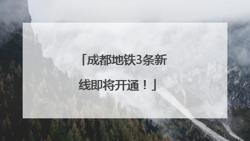 成都地铁3条新线即将开通！