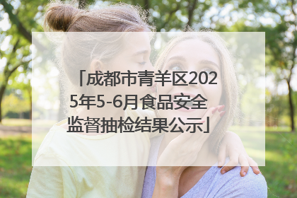 成都市青羊区2025年5-6月食品安全监督抽检结果公示