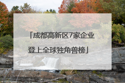 成都高新区7家企业登上全球独角兽榜