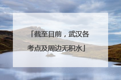 截至目前，武汉各考点及周边无积水