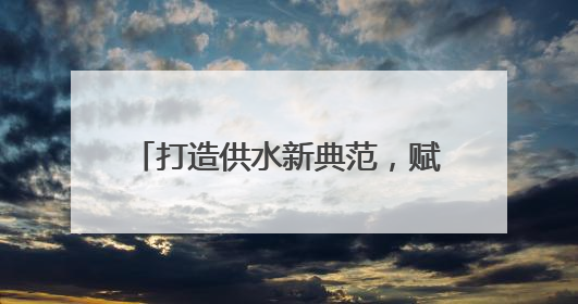打造供水新典范，赋能“品质西海岸”