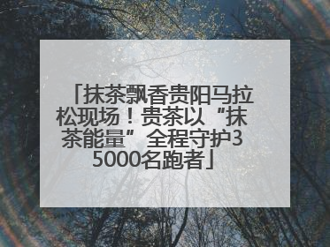 抹茶飘香贵阳马拉松现场！贵茶以“抹茶能量”全程守护35000名跑者