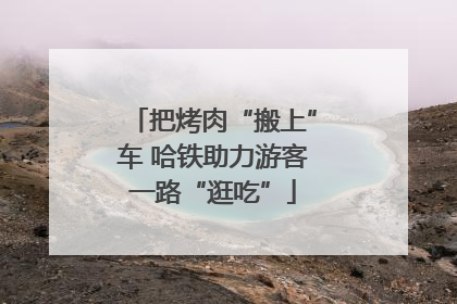 把烤肉“搬上”车 哈铁助力游客一路“逛吃”
