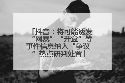 抖音：将可能诱发“网暴”“开盒”等事件信息纳入“争议”热点研判处置