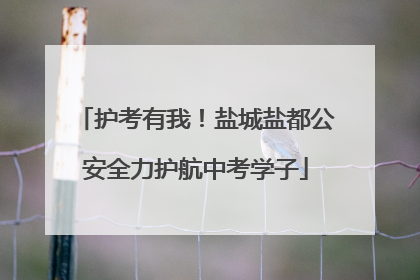 护考有我！盐城盐都公安全力护航中考学子