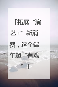 拓展“演艺+”新消费，这个端午超“有戏”