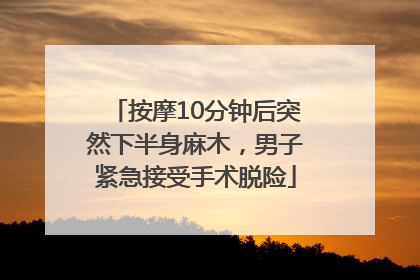 按摩10分钟后突然下半身麻木，男子紧急接受手术脱险