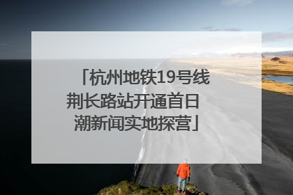 杭州地铁19号线荆长路站开通首日 潮新闻实地探营