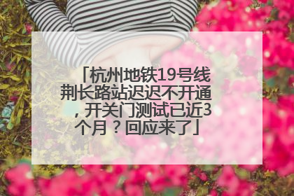 杭州地铁19号线荆长路站迟迟不开通，开关门测试已近3个月？回应来了
