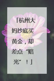 杭州大妈抄底买黄金，却差点“赔光”！