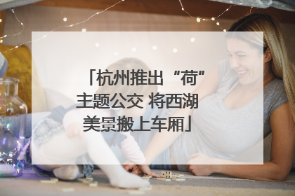 杭州推出“荷”主题公交 将西湖美景搬上车厢