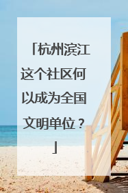 杭州滨江这个社区何以成为全国文明单位？