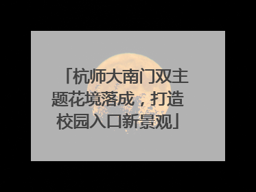 杭师大南门双主题花境落成，打造校园入口新景观
