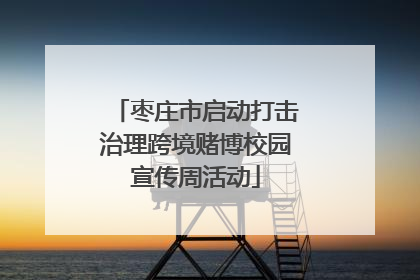 枣庄市启动打击治理跨境赌博校园宣传周活动