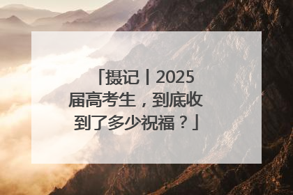 摄记丨2025届高考生，到底收到了多少祝福？