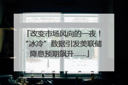 改变市场风向的一夜！“冰冷”数据引发美联储降息预期飙升……