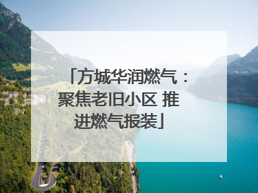 方城华润燃气：聚焦老旧小区 推进燃气报装