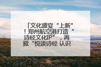 文化盛宴“上新”！郑州航空港打造“诗经文化IP”，再掀“悦读诗经 认识家乡路”活动热潮
