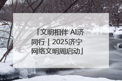 文明相伴 AI济同行｜2025济宁网络文明周启动
