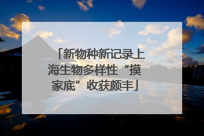 新物种新记录上海生物多样性“摸家底”收获颇丰