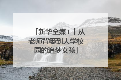 新华全媒+丨从老师背篓到大学校园的追梦女孩