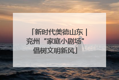 新时代美德山东｜兖州“家庭小剧场”倡树文明新风