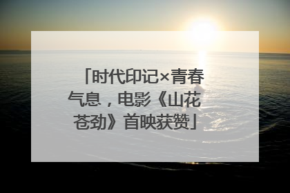 时代印记×青春气息，电影《山花苍劲》首映获赞