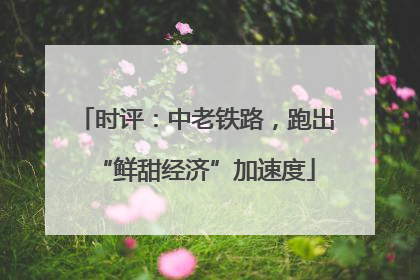 时评：中老铁路，跑出“鲜甜经济”加速度