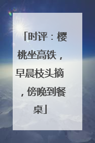 时评：樱桃坐高铁，早晨枝头摘，傍晚到餐桌