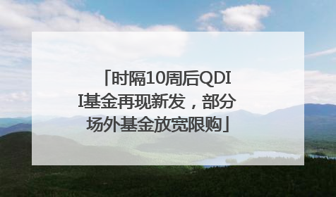 时隔10周后QDII基金再现新发，部分场外基金放宽限购