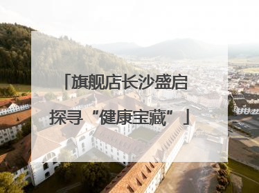 旗舰店长沙盛启 探寻“健康宝藏”
